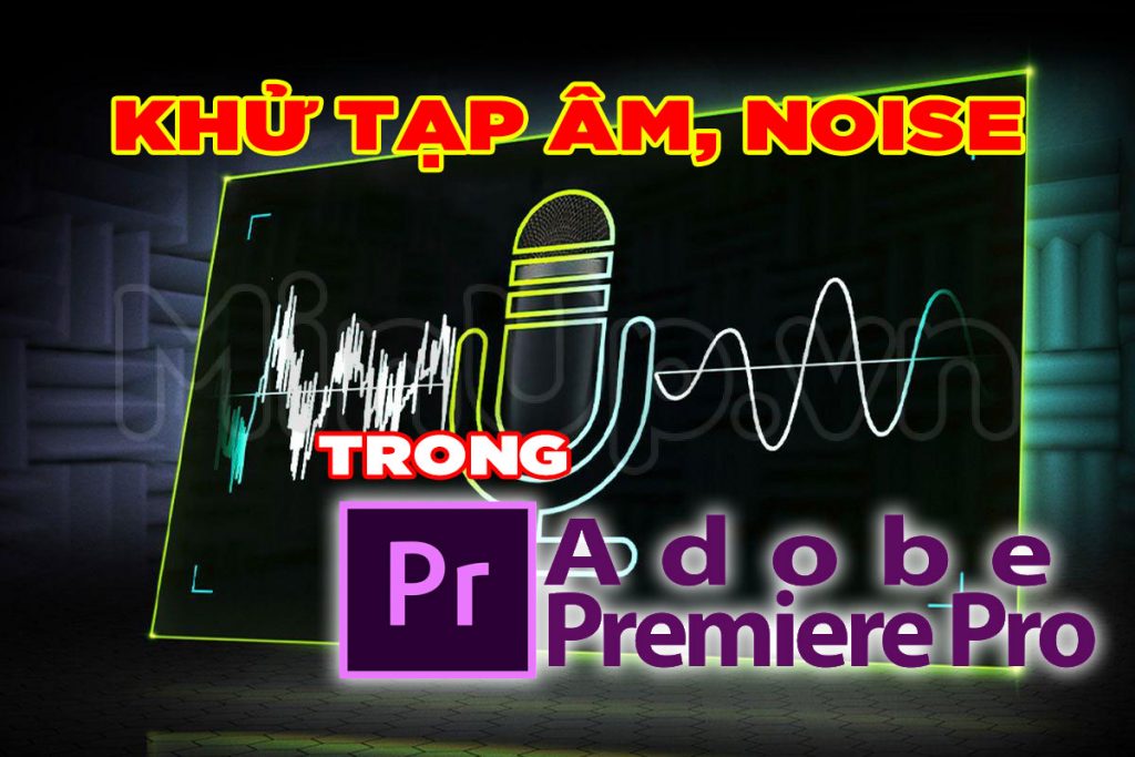Khử tạp âm noise trong Premiere Pro